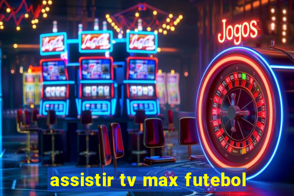 assistir tv max futebol